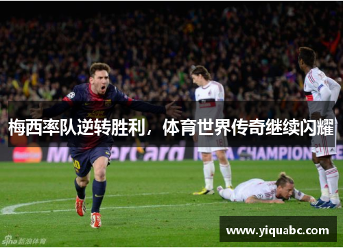 梅西率队逆转胜利，体育世界传奇继续闪耀