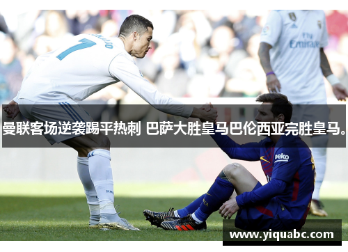 曼联客场逆袭踢平热刺 巴萨大胜皇马巴伦西亚完胜皇马。
