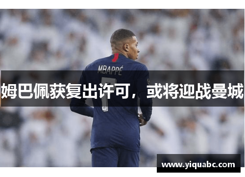 姆巴佩获复出许可，或将迎战曼城